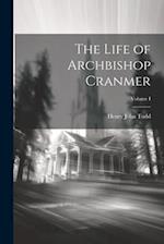 The Life of Archbishop Cranmer; Volume I 