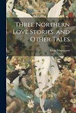 Three Northern Love Stories, and Other Tales 