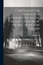 Christianity in Earnest as Exemplified in the Life and Labours of the Rev. Hodgson Casson 
