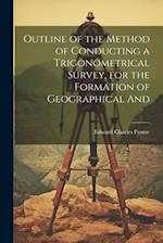 Outline of the Method of Conducting a Trigonometrical Survey, for the Formation of Geographical And 