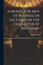 A Model for Men of Business or Lectures on the Character of Nehemiah 