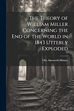 The Theory of William Miller Concerning the End of the World in 1843 Utterly Exploded 