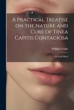 A Practical Treatise on the Nature and Cure of Tinea Capitis Contagiosa: Or Scald Head 