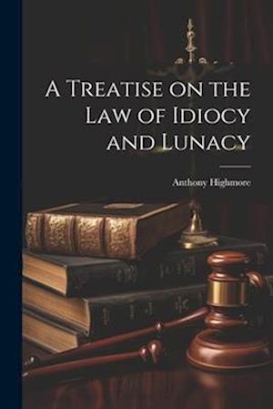 A Treatise on the Law of Idiocy and Lunacy