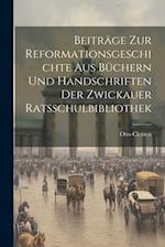 Beiträge zur Reformationsgeschichte aus Büchern und Handschriften der Zwickauer Ratsschulbibliothek 