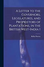 A Letter to the Governors, Legislatures, and Proprietors of Plantations, in the British West-India I 