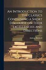 An Introduction to the Classics Containing a Short Discourse on Their Excellencies and Directions 