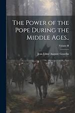 The Power of the Pope During the Middle Ages..; Volume II 