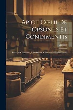 Apicii Cœlii De Opsoniis et Condimentis: Sive Arte Coquinaria, Libri Decem. cum Annotationibus Marti