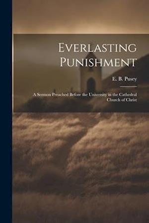 Everlasting Punishment: A Sermon Preached Before the University in the Cathedral Church of Christ