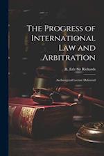 The Progress of International law and Arbitration; an Inaugural Lecture Delivered 