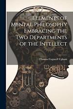 Elements of Mental Philosophy Embracing the Two Departments of the Intellect 