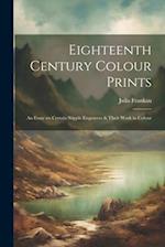Eighteenth Century Colour Prints: An Essay on Certain Stipple Engravers & Their Work in Colour 