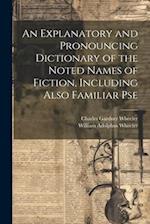 An Explanatory and Pronouncing Dictionary of the Noted Names of Fiction, Including Also Familiar Pse 