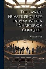 The Law of Private Property in War, With A Chapter on Conquest 