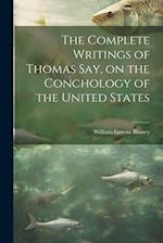 The Complete Writings of Thomas Say, on the Conchology of the United States 