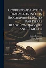 Correspondance et fragments inédits. Biographie et notes par Pierre Blanchon. (Jacques André Mérys)