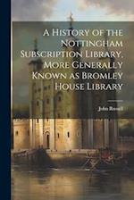 A History of the Nottingham Subscription Library, More Generally Known as Bromley House Library 