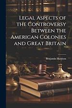 Legal Aspects of the Controversy Between the American Colonies and Great Britain 