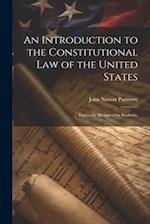 An Introduction to the Constitutional Law of the United States: Especially Designed for Students, 