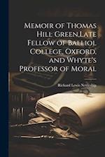 Memoir of Thomas Hill Green,Late Fellow of Balliol College, Oxford, and Whyte's Professor of Moral 
