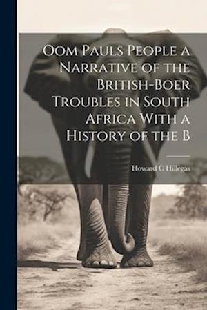 Oom Pauls People a Narrative of the British-Boer Troubles in South Africa With a History of the B