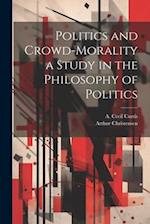 Politics and Crowd-Morality a Study in the Philosophy of Politics 