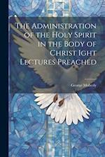 The Administration of the Holy Spirit in the Body of Christ Ight Lectures Preached 