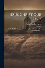 Jesus Christ our Lord; an English Bibliography of Christology Comprising Over Five Thousand Titles A 