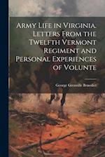 Army Life in Virginia. Letters From the Twelfth Vermont Regiment and Personal Experiences of Volunte 