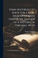 Some Materials to Serve for a Brief Memoir of John Daly Burk, Author of a History of Virginia. With 