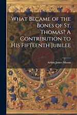 What Became of the Bones of St. Thomas? A Contribution to his Fifteenth Jubilee 