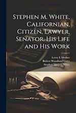 Stephen M. White, Californian, Citizen, Lawyer, Senator. His Life and his Work 