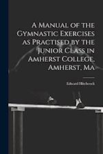 A Manual of the Gymnastic Exercises as Practised by the Junior Class in Amherst College, Amherst, Ma 