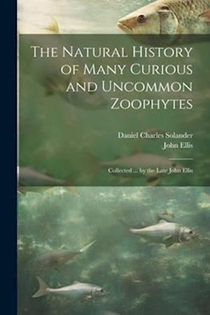 The Natural History of Many Curious and Uncommon Zoophytes: Collected ... by the Late John Ellis