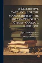 A Descriptive Catalogue of the Manuscripts in the Library of Corpus Christi College, Cambridge 