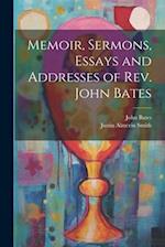 Memoir, Sermons, Essays and Addresses of Rev. John Bates 