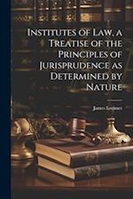 Institutes of law, a Treatise of the Principles of Jurisprudence as Determined by Nature 