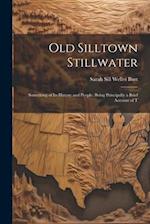 Old Silltown Stillwater: Something of its History and People; Being Principally a Brief Account of T 