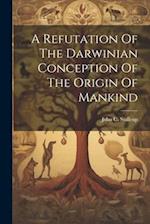 A Refutation Of The Darwinian Conception Of The Origin Of Mankind 