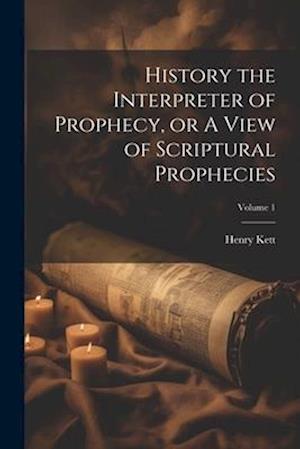 History the Interpreter of Prophecy, or A View of Scriptural Prophecies; Volume 1