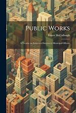 Public Works: A Treatise on Subjects of Interest to Municipal Officers 