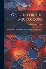 Objects for the Microscope: Being a Popular Description of the Most Instructive and Beautiful Subjects for Exhibition 