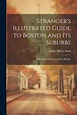 Stranger's Illustrated Guide to Boston and Its Suburbs: With Maps of Boston and the Harbor 