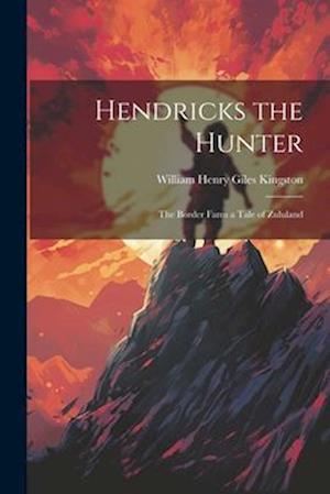 Hendricks the Hunter: The Border Farm a Tale of Zululand