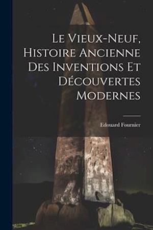 Le Vieux-Neuf, Histoire Ancienne des Inventions et Découvertes Modernes