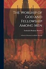 The Worship of God and Fellowship Among Men: A Series of Sermons on Public Worship 