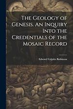 The Geology of Genesis. An Inquiry Into the Credentials of the Mosaic Record 