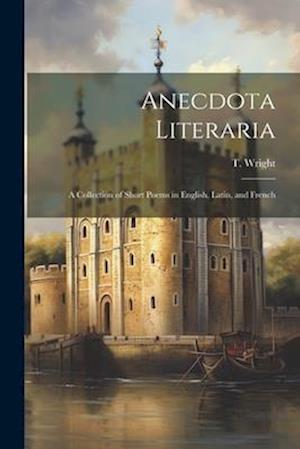 Anecdota Literaria: A Collection of Short Poems in English, Latin, and French
