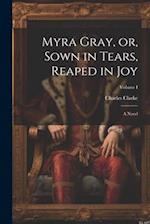 Myra Gray, or, Sown in Tears, Reaped in Joy: A Novel; Volume I 